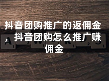 抖音团购推广的返佣金，抖音团购怎么推广赚佣金