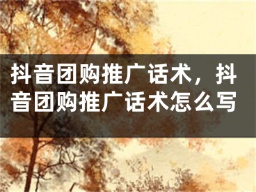 抖音团购推广话术，抖音团购推广话术怎么写