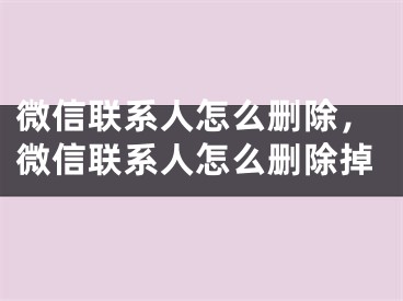 微信联系人怎么删除，微信联系人怎么删除掉