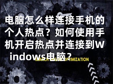 电脑怎么样连接手机的个人热点？如何使用手机开启热点并连接到Windows电脑？