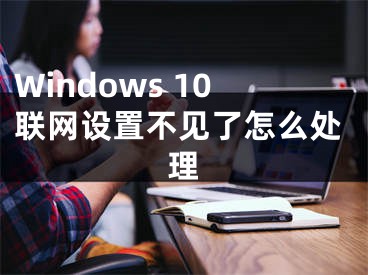 Windows 10联网设置不见了怎么处理