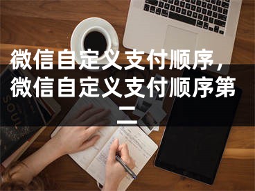 微信自定义支付顺序，微信自定义支付顺序第二