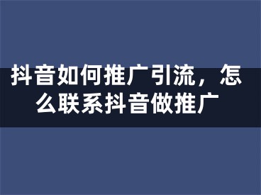 抖音如何推广引流，怎么联系抖音做推广