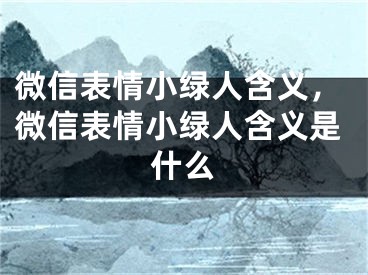 微信表情小绿人含义，微信表情小绿人含义是什么