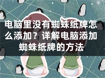 电脑里没有蜘蛛纸牌怎么添加？详解电脑添加蜘蛛纸牌的方法