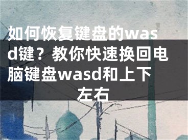 如何恢复键盘的wasd键？教你快速换回电脑键盘wasd和上下左右