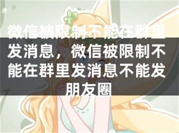 微信被限制不能在群里发消息，微信被限制不能在群里发消息不能发朋友圈