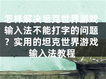 怎样解决坦克世界游戏输入法不能打字的问题？实用的坦克世界游戏输入法教程