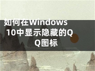 如何在Windows 10中显示隐藏的QQ图标