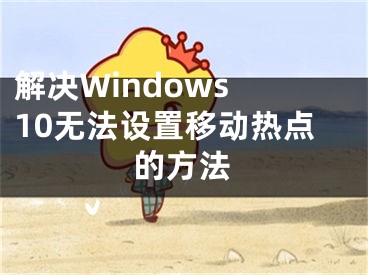 解决Windows 10无法设置移动热点的方法