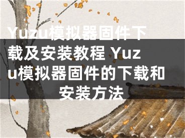 Yuzu模拟器固件下载及安装教程 Yuzu模拟器固件的下载和安装方法
