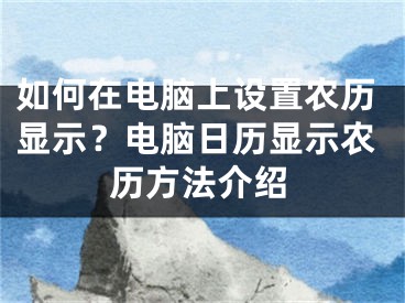 如何在电脑上设置农历显示？电脑日历显示农历方法介绍