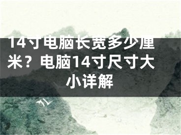 14寸电脑长宽多少厘米？电脑14寸尺寸大小详解