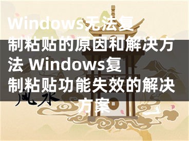 Windows无法复制粘贴的原因和解决方法 Windows复制粘贴功能失效的解决方案