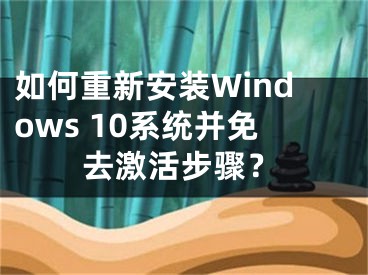 如何重新安装Windows 10系统并免去激活步骤？