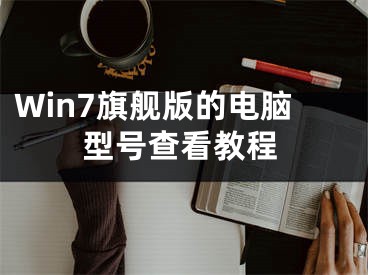 Win7旗舰版的电脑型号查看教程