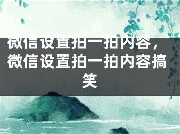 微信设置拍一拍内容，微信设置拍一拍内容搞笑