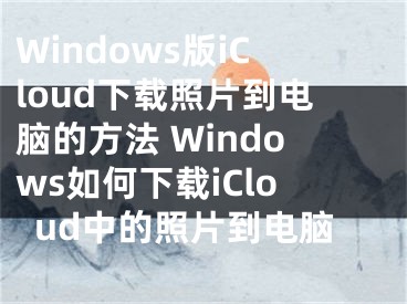 Windows版iCloud下载照片到电脑的方法 Windows如何下载iCloud中的照片到电脑
