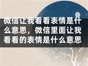 微信让我看看表情是什么意思，微信里面让我看看的表情是什么意思