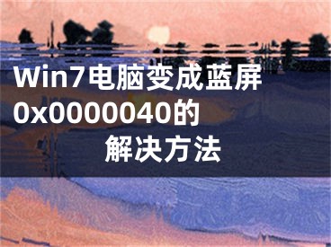 Win7电脑变成蓝屏0x0000040的解决方法