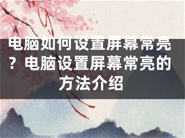 电脑如何设置屏幕常亮？电脑设置屏幕常亮的方法介绍