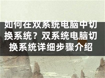 如何在双系统电脑中切换系统？双系统电脑切换系统详细步骤介绍