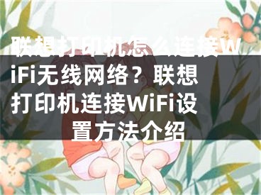 联想打印机怎么连接WiFi无线网络？联想打印机连接WiFi设置方法介绍