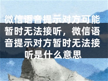 微信语音提示对方可能暂时无法接听，微信语音提示对方暂时无法接听是什么意思