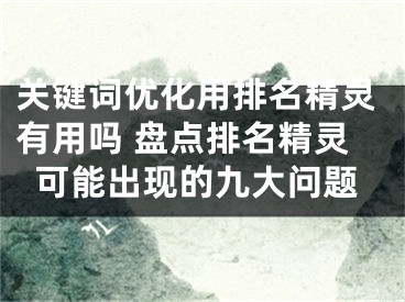 关键词优化用排名精灵有用吗 盘点排名精灵可能出现的九大问题