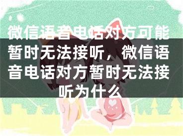 微信语音电话对方可能暂时无法接听，微信语音电话对方暂时无法接听为什么