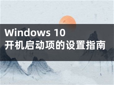 Windows 10开机启动项的设置指南