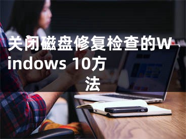 关闭磁盘修复检查的Windows 10方法