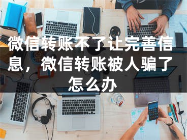 微信转账不了让完善信息，微信转账被人骗了怎么办