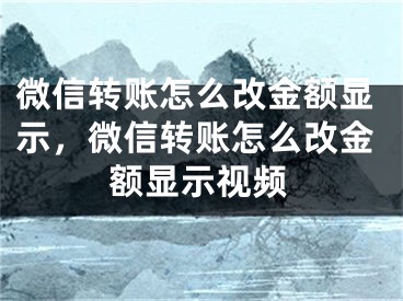 微信转账怎么改金额显示，微信转账怎么改金额显示视频