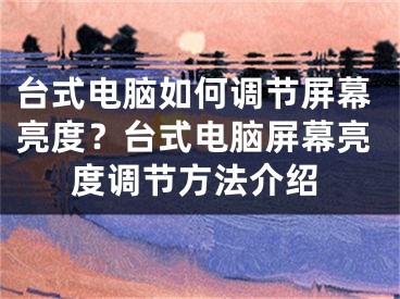 台式电脑如何调节屏幕亮度？台式电脑屏幕亮度调节方法介绍