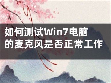 如何测试Win7电脑的麦克风是否正常工作