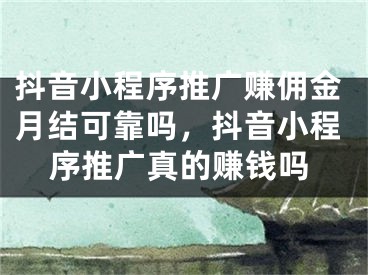 抖音小程序推广赚佣金月结可靠吗，抖音小程序推广真的赚钱吗
