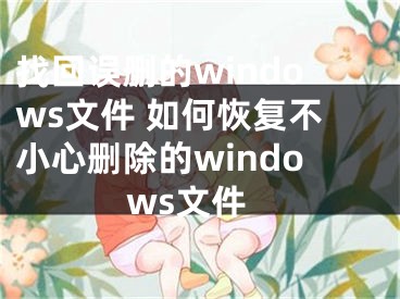 找回误删的windows文件 如何恢复不小心删除的windows文件