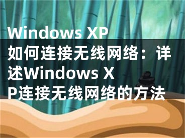 Windows XP如何连接无线网络：详述Windows XP连接无线网络的方法