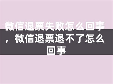 微信退票失败怎么回事，微信退票退不了怎么回事