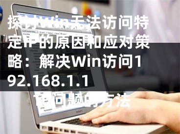 探讨Win无法访问特定IP的原因和应对策略：解决Win访问192.168.1.110问题的方法