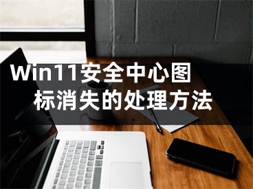 Win11安全中心图标消失的处理方法