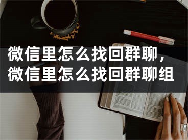 微信里怎么找回群聊，微信里怎么找回群聊组