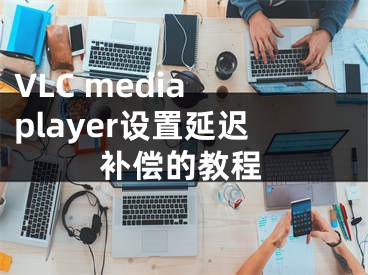 VLC media player设置延迟补偿的教程