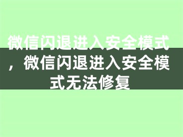 微信闪退进入安全模式，微信闪退进入安全模式无法修复