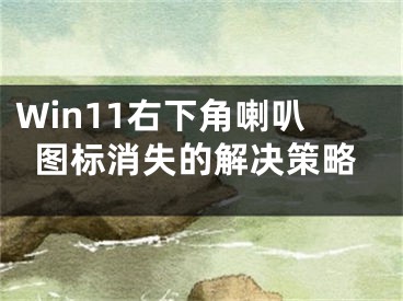 Win11右下角喇叭图标消失的解决策略