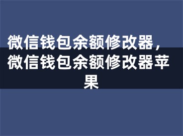 微信钱包余额修改器，微信钱包余额修改器苹果