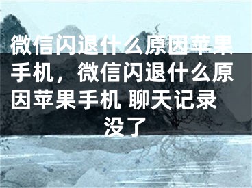 微信闪退什么原因苹果手机，微信闪退什么原因苹果手机 聊天记录没了