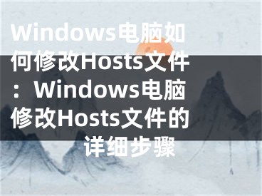 Windows电脑如何修改Hosts文件：Windows电脑修改Hosts文件的详细步骤