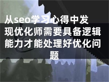 从seo学习心得中发现优化师需要具备逻辑能力才能处理好优化问题 